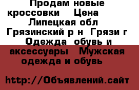 Продам новые кроссовки  › Цена ­ 600 - Липецкая обл., Грязинский р-н, Грязи г. Одежда, обувь и аксессуары » Мужская одежда и обувь   